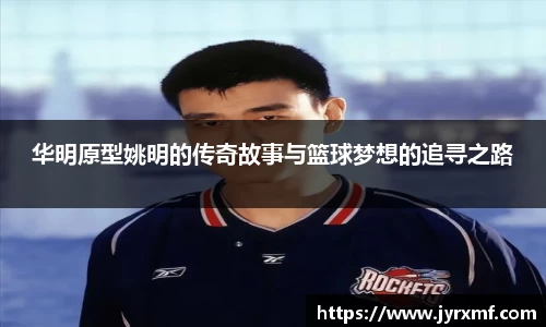 华明原型姚明的传奇故事与篮球梦想的追寻之路