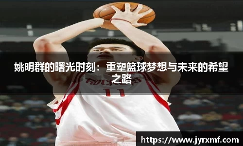 姚明群的曙光时刻：重塑篮球梦想与未来的希望之路