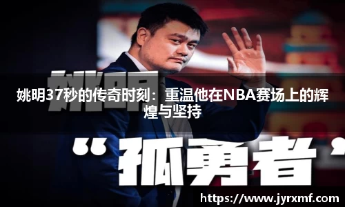 姚明37秒的传奇时刻：重温他在NBA赛场上的辉煌与坚持