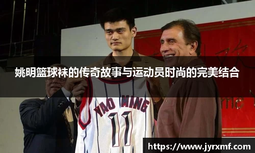 姚明篮球袜的传奇故事与运动员时尚的完美结合
