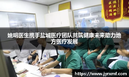 姚明医生携手盐城医疗团队共筑健康未来助力地方医疗发展