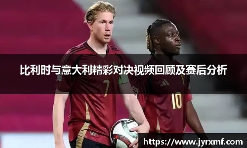 比利时与意大利精彩对决视频回顾及赛后分析