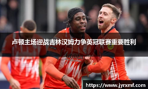 米兰卢顿主场迎战吉林汉姆力争英冠联赛重要胜利